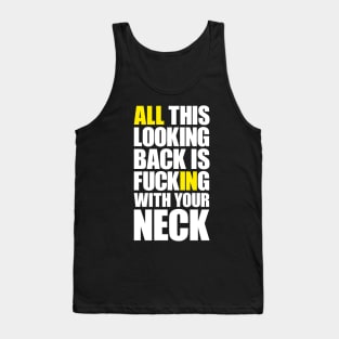 All this looking back is f***ing with your neck Tank Top